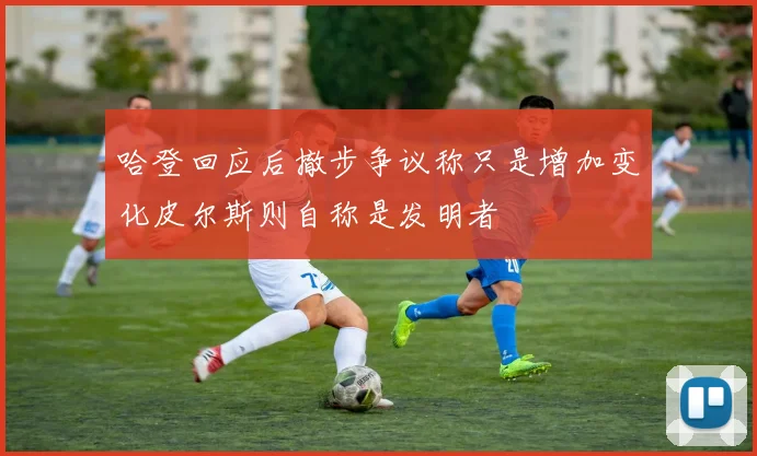 哈登回应后撤步争议称只是增加变化皮尔斯则自称是发明者