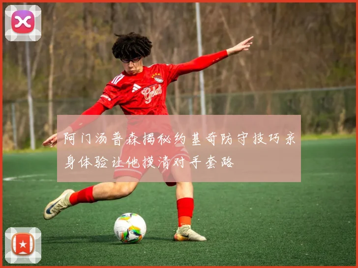 阿门汤普森揭秘约基奇防守技巧亲身体验让他摸清对手套路