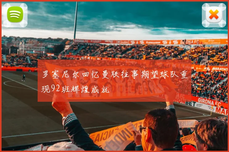 罗塞尼尔回忆曼联往事期望球队重现92班辉煌成就