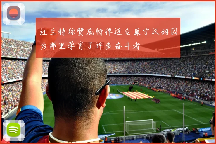 杜兰特称赞底特律适合康宁汉姆因为那里孕育了许多奋斗者