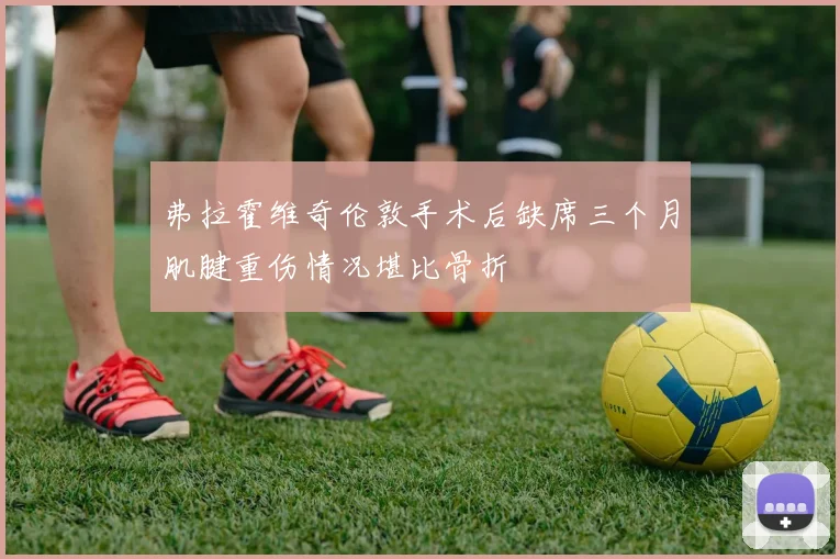 弗拉霍维奇伦敦手术后缺席三个月肌腱重伤情况堪比骨折