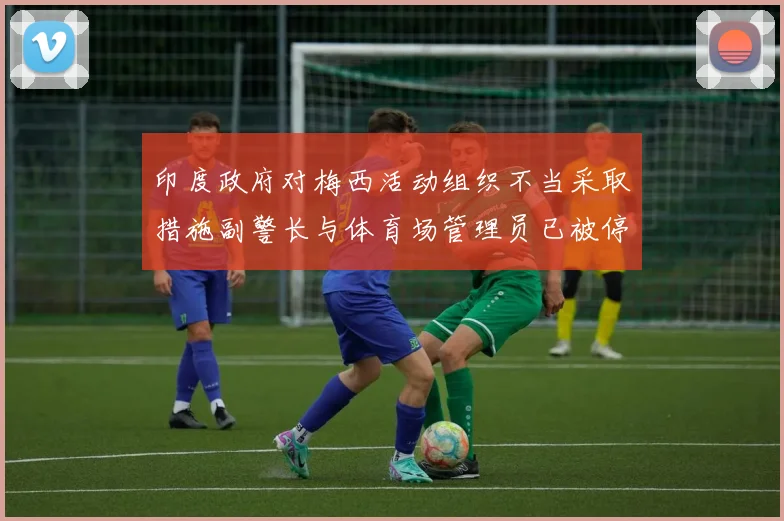 印度政府对梅西活动组织不当采取措施副警长与体育场管理员已被停职