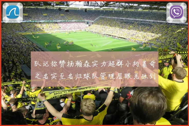 队记称赞杨瀚森实力超群小约基奇之名实至名归球队管理层眼光独到