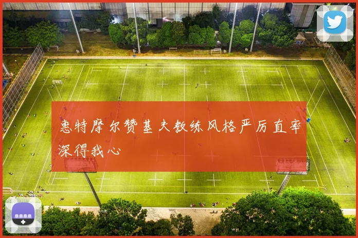 惠特摩尔赞基夫教练风格严厉直率深得我心