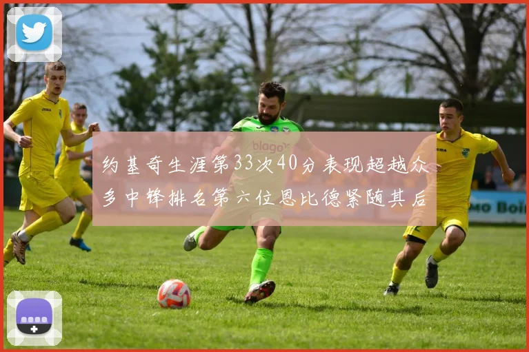约基奇生涯第33次40分表现超越众多中锋排名第六位恩比德紧随其后