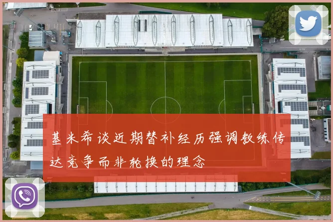 基米希谈近期替补经历强调教练传达竞争而非轮换的理念